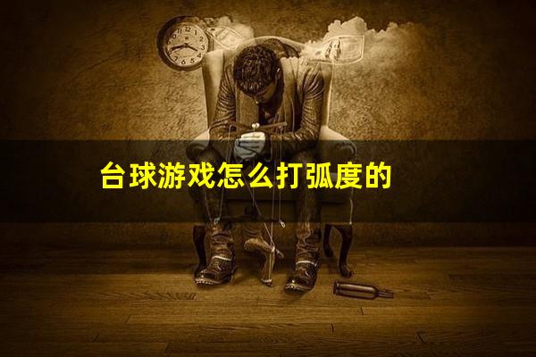 台球游戏怎么打弧度的