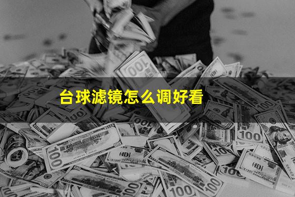 台球滤镜怎么调好看