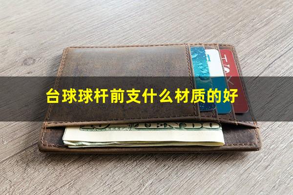 台球杆前支硬度怎么测试 台球球杆前支什么材质的好