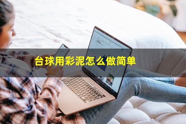 台球用彩泥怎么做 台球用彩泥怎么做简单