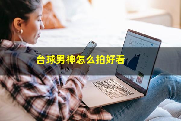 台球男神怎么拍好看