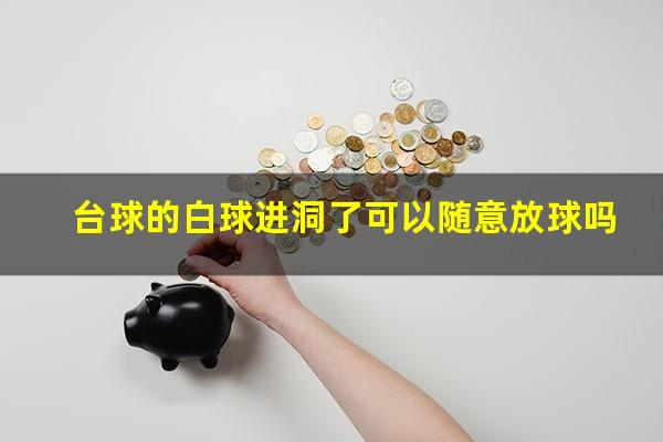 台球的白球进洞了可以随意放球吗