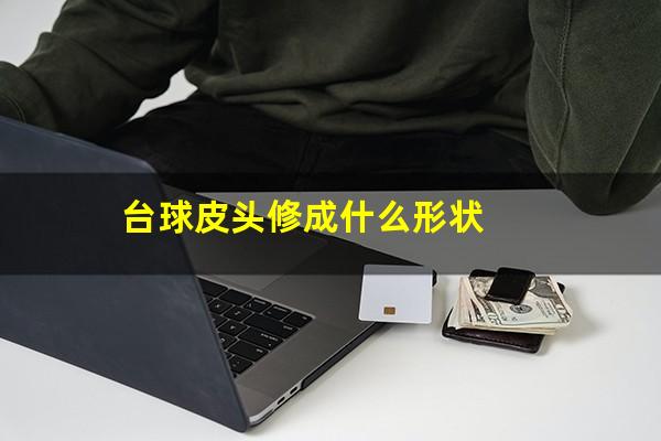 台球皮头修成什么形状