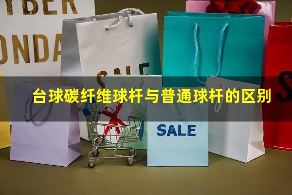 台球碳纤维球杆与普通球杆的区别