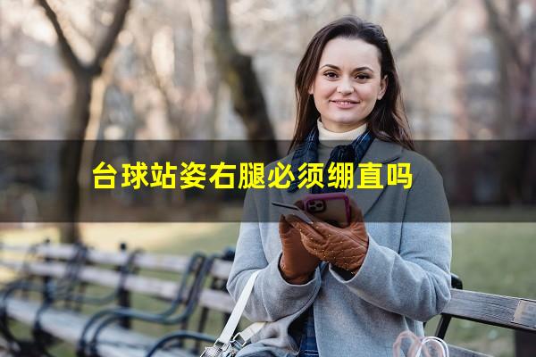 台球站姿右腿必须绷直吗