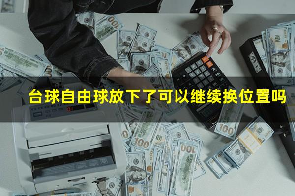 台球自由球放下了可以继续换位置吗