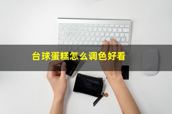 台球蛋糕怎么调色好看
