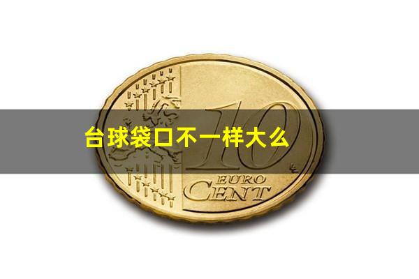 台球袋口不一样大么