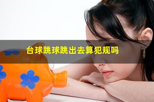 台球跳球跳出去算犯规吗