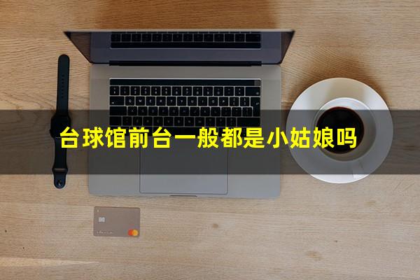 台球馆前台一般都是小姑娘吗