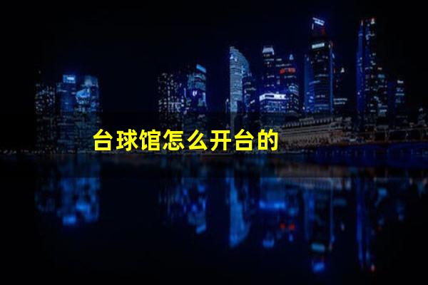 台球馆怎么开台的