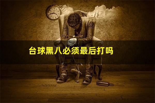 台球黑八必须最后打吗