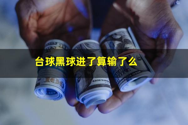 台球黑球进了算输了么