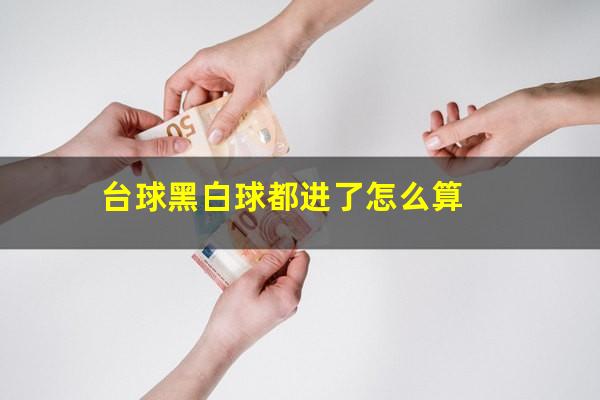 台球最后黑白都进怎么算 台球黑白球都进了怎么算