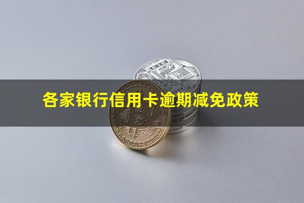 各家银行信用卡逾期 各家银行信用卡逾期减免政策