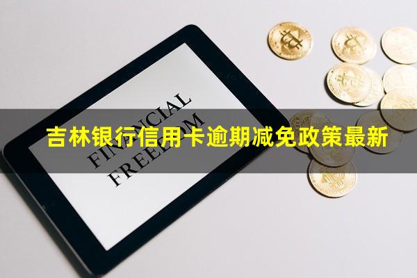 吉林银行信用卡逾期 吉林银行信用卡逾期减免政策最新