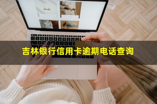 吉林银行信用卡逾期电话 吉林银行信用卡逾期电话查询