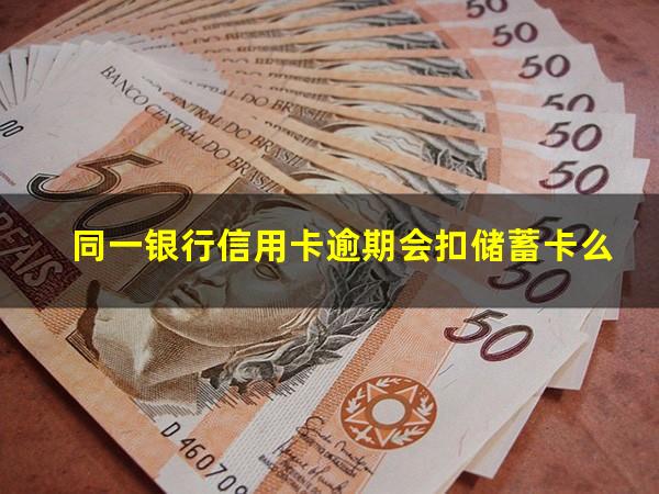 同一银行信用卡逾期 同一银行信用卡逾期会扣储蓄卡么