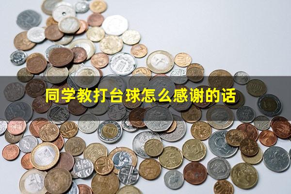 同学教打台球怎么感谢的话