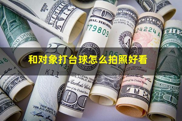 和对象打台球怎么拍照好看