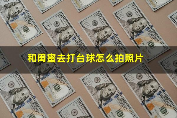 和闺蜜去打台球怎么拍照片