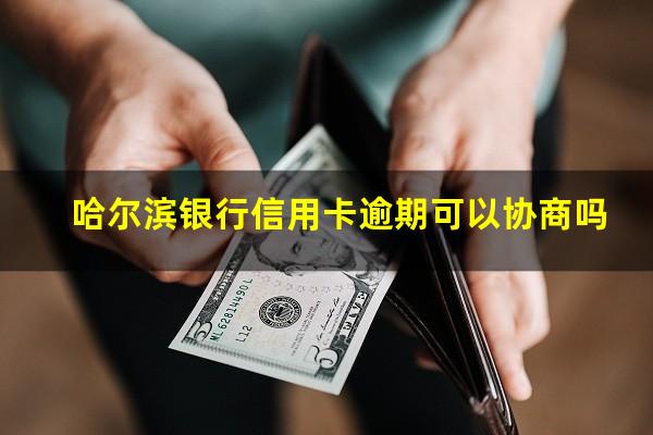 哈尔滨银行信用卡逾期 哈尔滨银行信用卡逾期可以协商吗