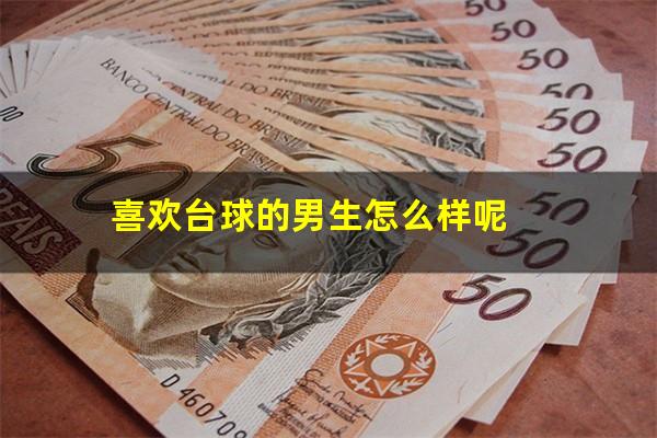 喜欢台球的男生怎么样呢