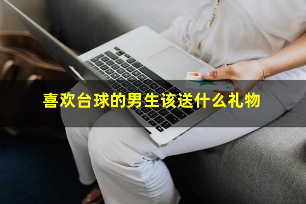 喜欢台球的男生该送什么礼物
