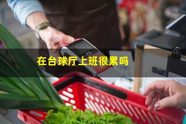 在台球厅上班很累吗