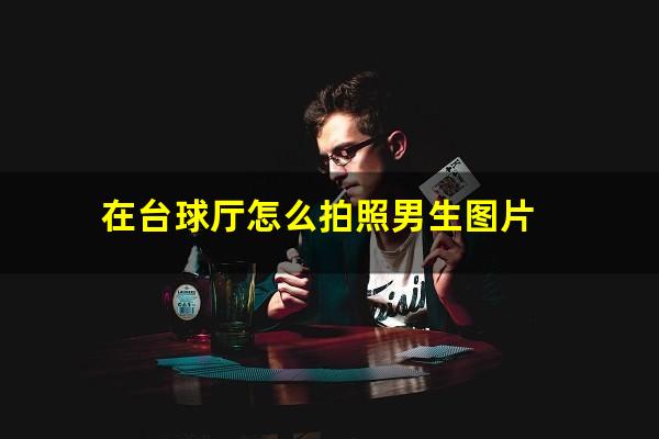 在台球厅怎么拍照男生图片