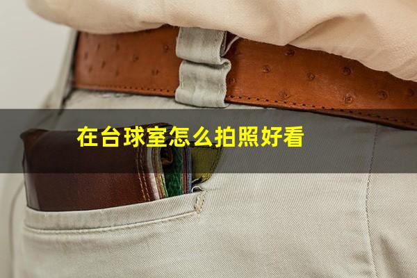 在台球室怎么拍照好看