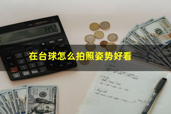 在台球怎么拍照姿势好看