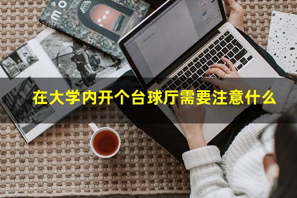在大学内开个台球厅需要注意什么