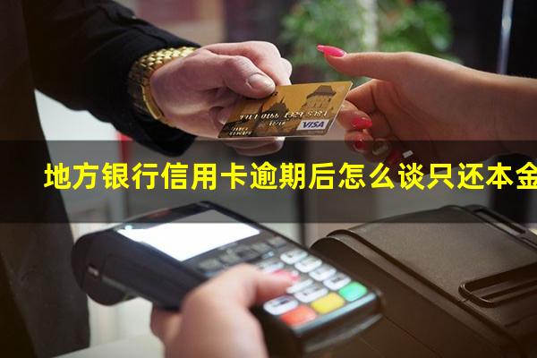 地方银行信用卡逾期 地方银行信用卡逾期后怎么谈只还本金