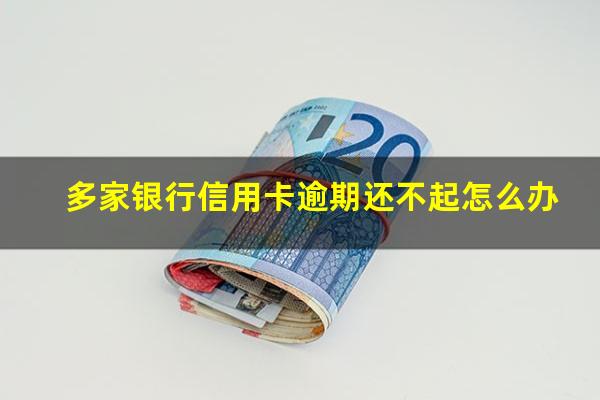 多家银行信用卡逾期 多家银行信用卡逾期还不起怎么办