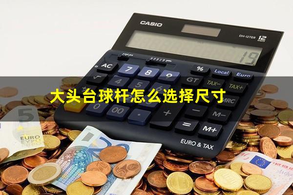 大头台球杆怎么选择尺寸