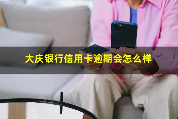 大庆银行信用卡逾期 大庆银行信用卡逾期会怎么样