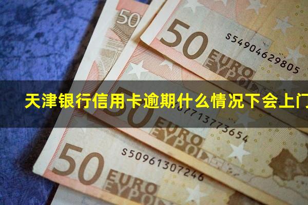 天津银行信用卡逾期 天津银行信用卡逾期什么情况下会上门