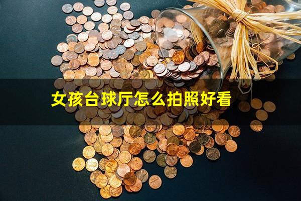 女孩台球厅怎么拍照好看