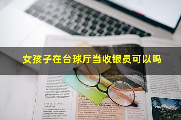 女孩子在台球厅当收银员可以吗