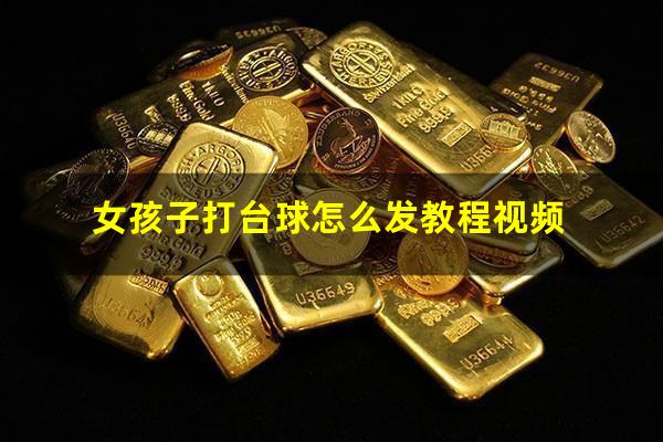 女孩子打台球怎么发教程视频