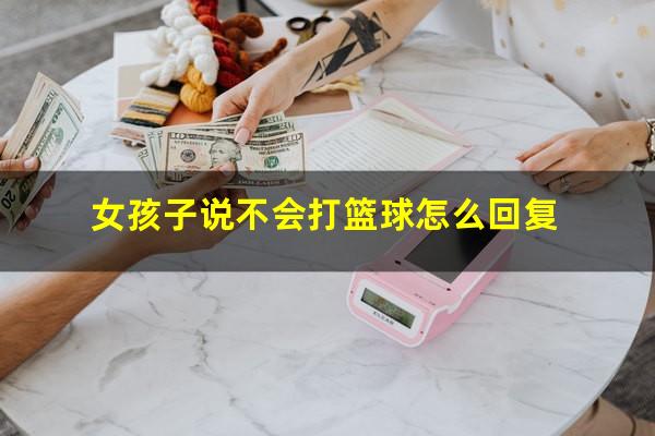 女孩子说不会打篮球怎么回复