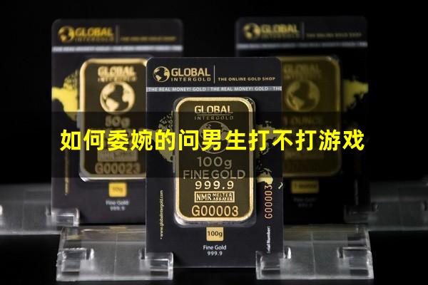 如何委婉的问男生打不打游戏