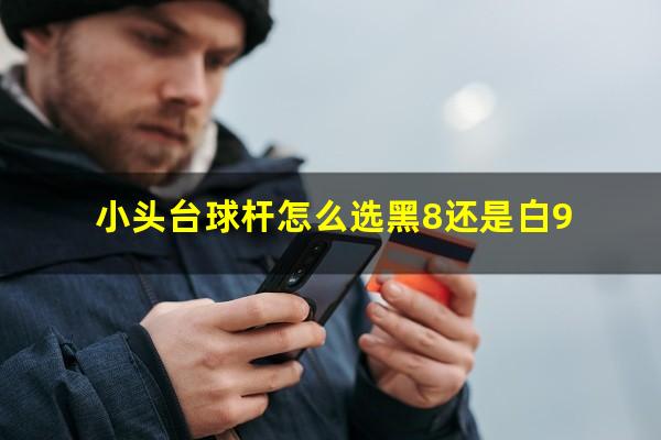 小头台球杆怎么选黑8还是白9