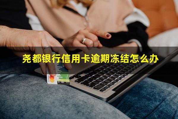 尧都银行信用卡逾期 尧都银行信用卡逾期冻结怎么办