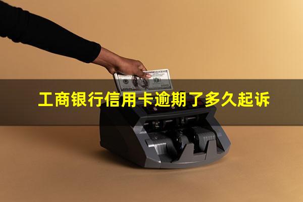 工商银行信用卡逾期 工商银行信用卡逾期了多久起诉