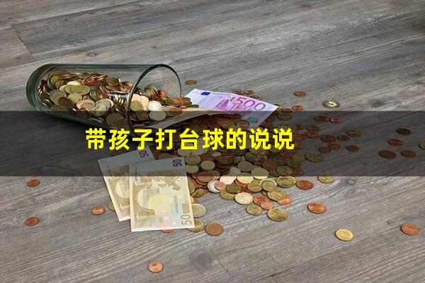 熊孩子玩台球怎么办 带孩子打台球的说说