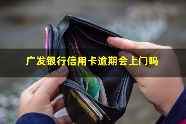 广发银行信用卡逾期 广发银行信用卡逾期会上门吗