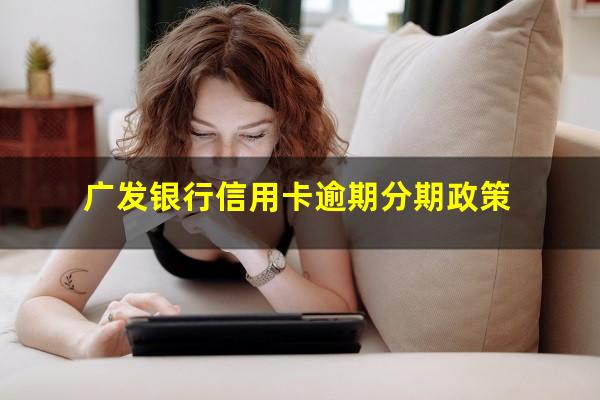 广发银行信用卡逾期分期 广发银行信用卡逾期分期政策