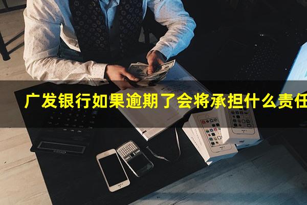广发银行如果逾期了会将承担什么责任